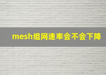 mesh组网速率会不会下降