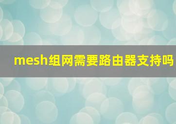 mesh组网需要路由器支持吗