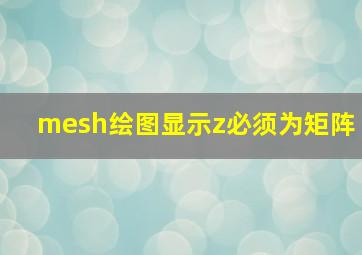 mesh绘图显示z必须为矩阵