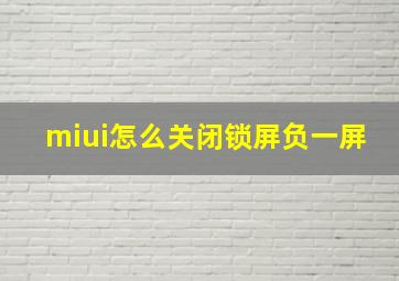 miui怎么关闭锁屏负一屏