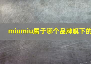 miumiu属于哪个品牌旗下的