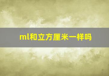 ml和立方厘米一样吗