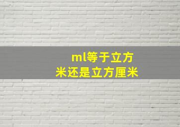 ml等于立方米还是立方厘米