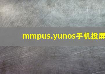 mmpus.yunos手机投屏