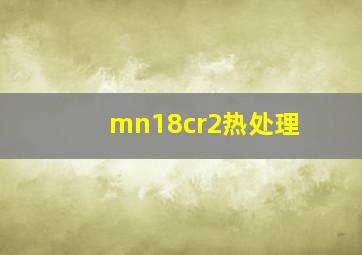 mn18cr2热处理