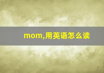 mom,用英语怎么读