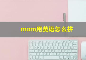 mom用英语怎么拼