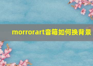 morrorart音箱如何换背景