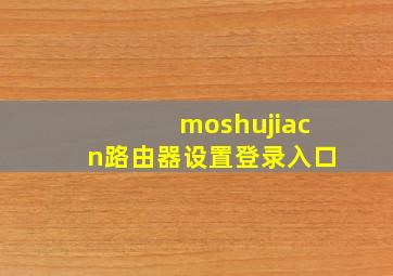 moshujiacn路由器设置登录入口