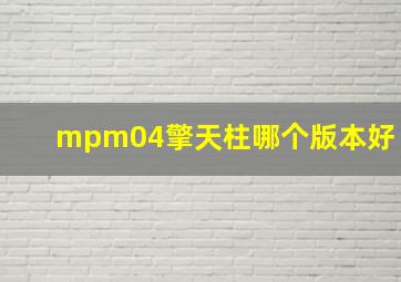 mpm04擎天柱哪个版本好