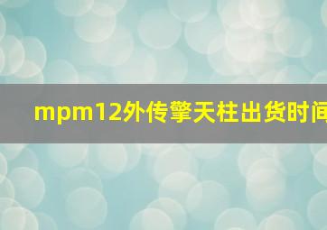 mpm12外传擎天柱出货时间