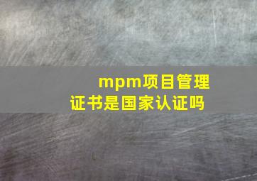 mpm项目管理证书是国家认证吗