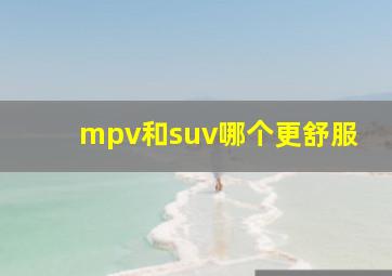 mpv和suv哪个更舒服