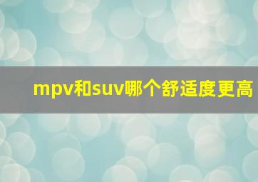 mpv和suv哪个舒适度更高