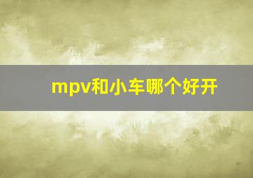 mpv和小车哪个好开