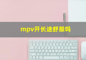 mpv开长途舒服吗