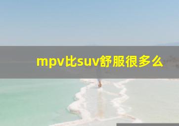 mpv比suv舒服很多么