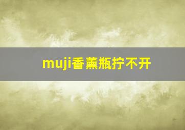 muji香薰瓶拧不开