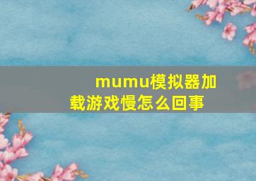 mumu模拟器加载游戏慢怎么回事