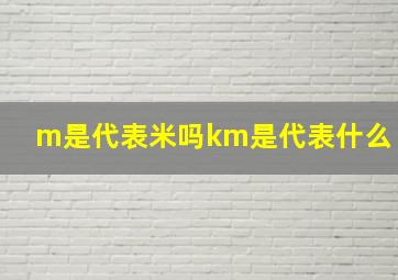 m是代表米吗km是代表什么