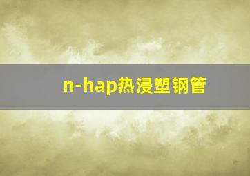 n-hap热浸塑钢管