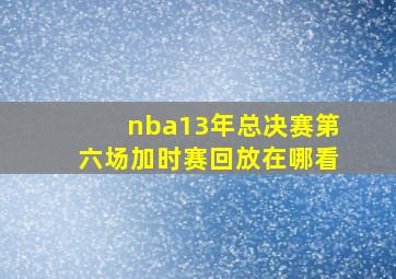 nba13年总决赛第六场加时赛回放在哪看