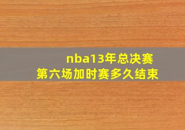 nba13年总决赛第六场加时赛多久结束