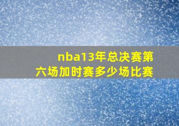 nba13年总决赛第六场加时赛多少场比赛