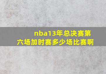 nba13年总决赛第六场加时赛多少场比赛啊