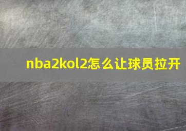 nba2kol2怎么让球员拉开