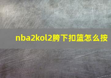 nba2kol2胯下扣篮怎么按