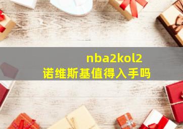 nba2kol2诺维斯基值得入手吗