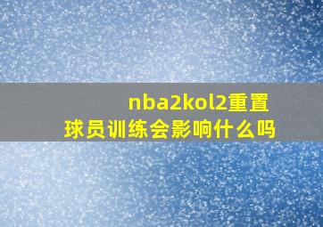 nba2kol2重置球员训练会影响什么吗