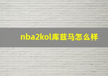 nba2kol库兹马怎么样