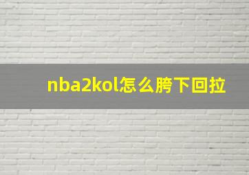 nba2kol怎么胯下回拉