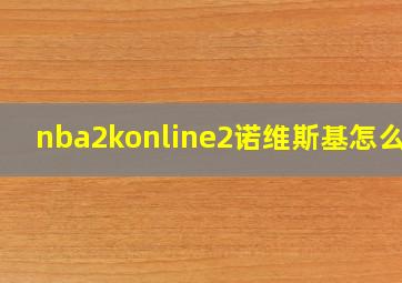 nba2konline2诺维斯基怎么样