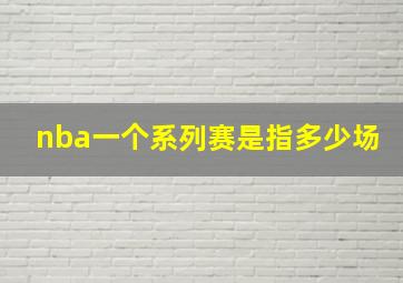 nba一个系列赛是指多少场