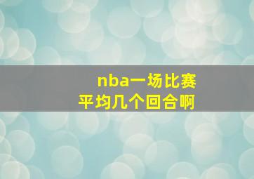 nba一场比赛平均几个回合啊