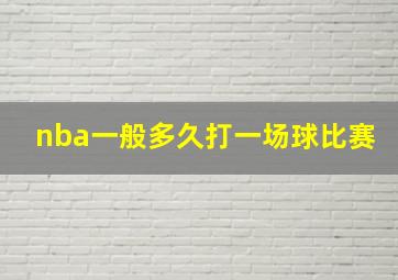 nba一般多久打一场球比赛