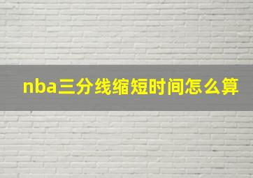 nba三分线缩短时间怎么算