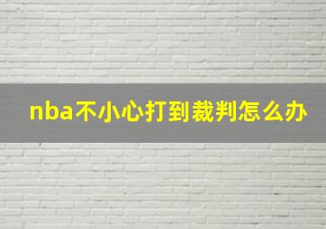 nba不小心打到裁判怎么办