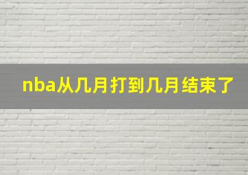 nba从几月打到几月结束了