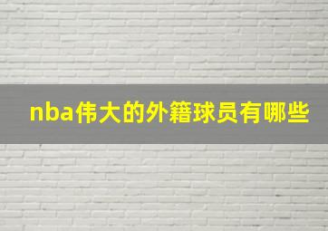 nba伟大的外籍球员有哪些