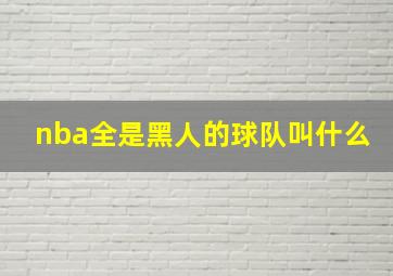 nba全是黑人的球队叫什么