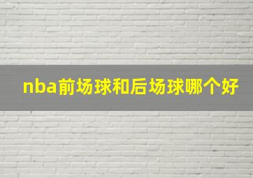 nba前场球和后场球哪个好