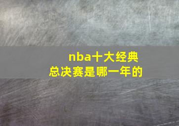 nba十大经典总决赛是哪一年的