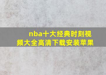 nba十大经典时刻视频大全高清下载安装苹果