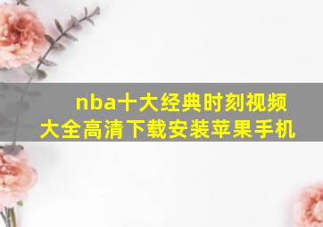 nba十大经典时刻视频大全高清下载安装苹果手机