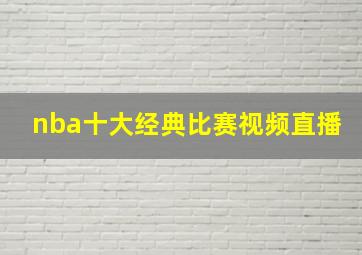 nba十大经典比赛视频直播