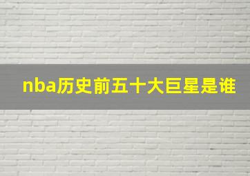 nba历史前五十大巨星是谁